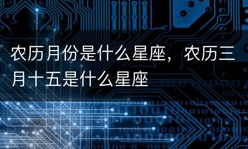 农历月份是什么星座，农历三月十五是什么星座