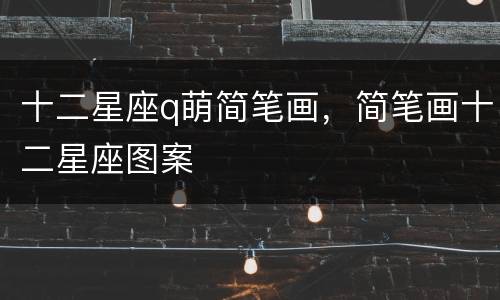 十二星座q萌简笔画，简笔画十二星座图案