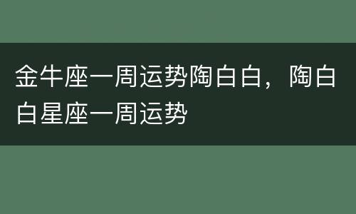 金牛座一周运势陶白白，陶白白星座一周运势