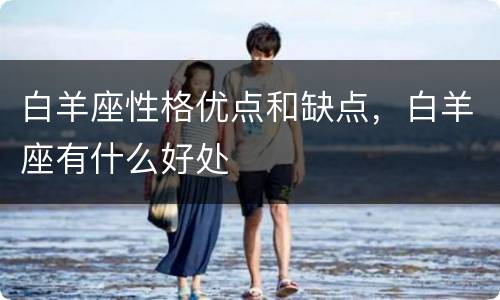 白羊座性格优点和缺点，白羊座有什么好处