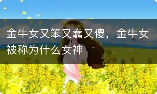 金牛女又笨又蠢又傻，金牛女被称为什么女神