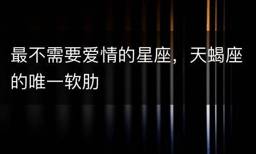 最不需要爱情的星座，天蝎座的唯一软肋