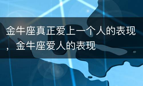 金牛座真正爱上一个人的表现，金牛座爱人的表现