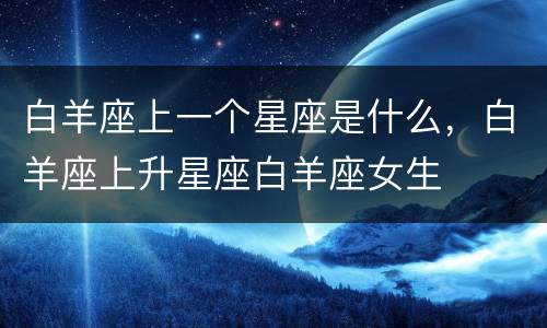 白羊座上一个星座是什么，白羊座上升星座白羊座女生