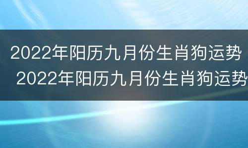 2022年阳历九月份生肖狗运势 2022年阳历九月份生肖狗运势如何