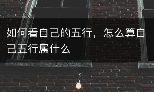 如何看自己的五行，怎么算自己五行属什么
