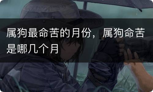属狗最命苦的月份，属狗命苦是哪几个月