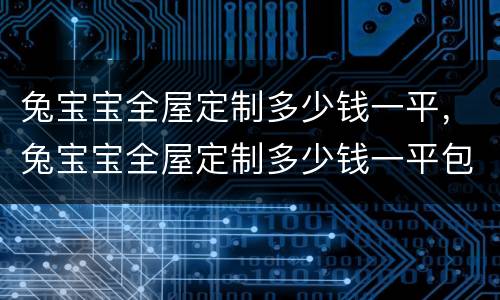 兔宝宝全屋定制多少钱一平，兔宝宝全屋定制多少钱一平包材包料