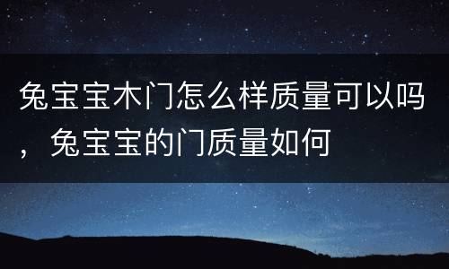 兔宝宝木门怎么样质量可以吗，兔宝宝的门质量如何