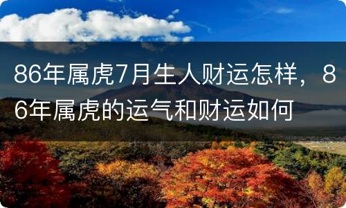 86年属虎7月生人财运怎样，86年属虎的运气和财运如何