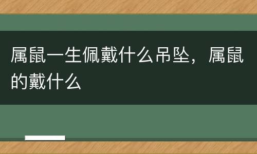 属鼠一生佩戴什么吊坠，属鼠的戴什么