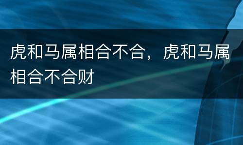 虎和马属相合不合，虎和马属相合不合财
