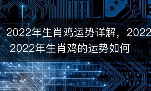 2022年生肖鸡运势详解，2022 2022年生肖鸡的运势如何