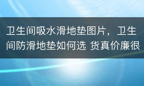 卫生间吸水滑地垫图片，卫生间防滑地垫如何选 货真价廉很关键