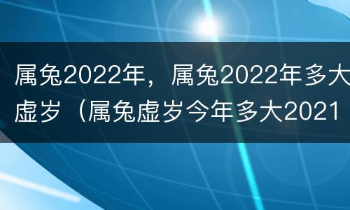 属兔2022年，属兔2022年多大虚岁（属兔虚岁今年多大2021）