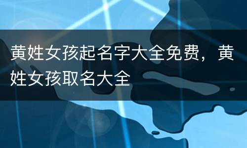 黄姓女孩起名字大全免费，黄姓女孩取名大全