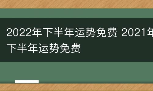 2022年下半年运势免费 2021年下半年运势免费