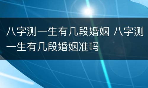 八字测一生有几段婚姻 八字测一生有几段婚姻准吗