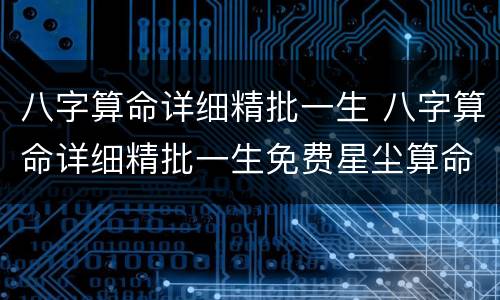 八字算命详细精批一生 八字算命详细精批一生免费星尘算命