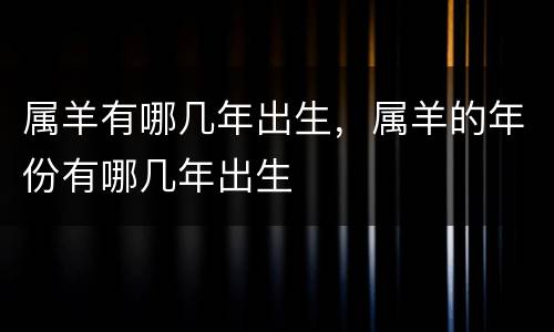属羊有哪几年出生，属羊的年份有哪几年出生
