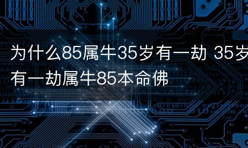 为什么85属牛35岁有一劫 35岁有一劫属牛85本命佛