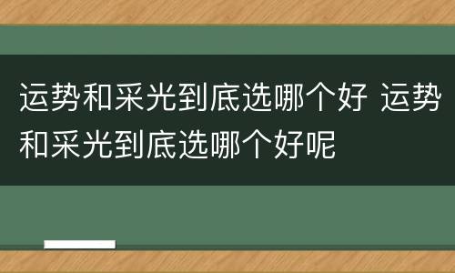 运势和采光到底选哪个好 运势和采光到底选哪个好呢