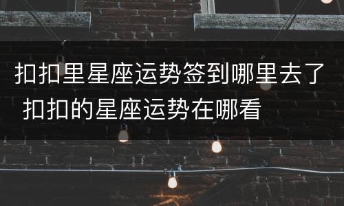 扣扣里星座运势签到哪里去了 扣扣的星座运势在哪看