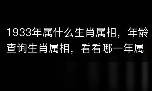 1933年属什么生肖属相，年龄查询生肖属相，看看哪一年属什么