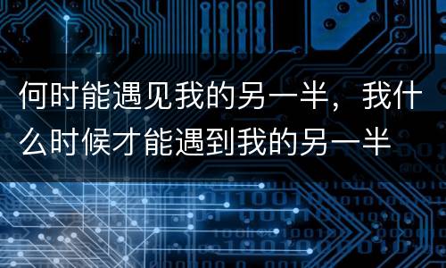 何时能遇见我的另一半，我什么时候才能遇到我的另一半
