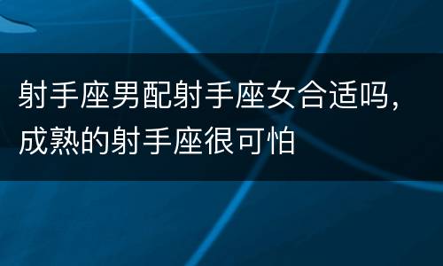射手座男配射手座女合适吗，成熟的射手座很可怕