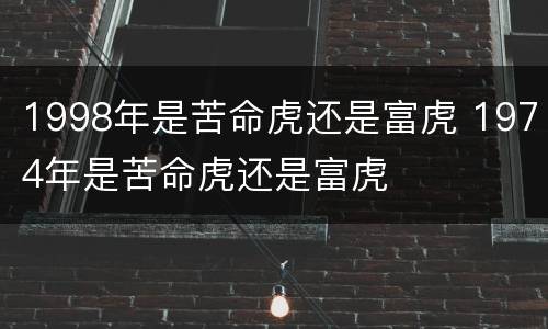 1998年是苦命虎还是富虎 1974年是苦命虎还是富虎