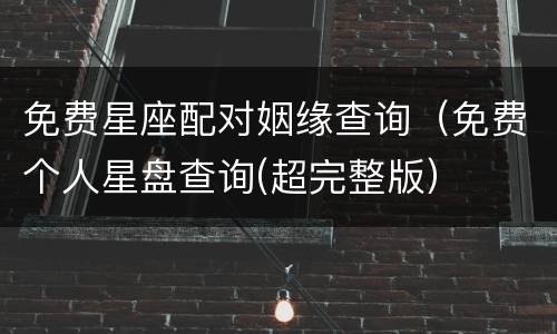 免费星座配对姻缘查询（免费个人星盘查询(超完整版）