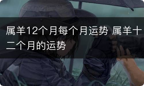 属羊12个月每个月运势 属羊十二个月的运势