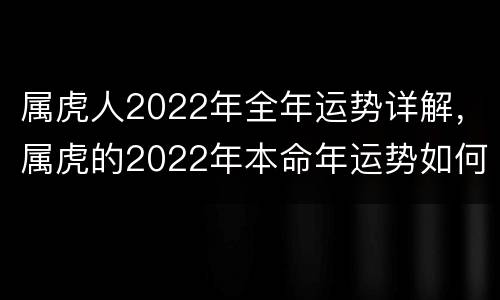 属虎人2022年全年运势详解，属虎的2022年本命年运势如何
