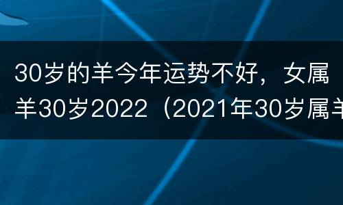 30岁的羊今年运势不好，女属羊30岁2022（2021年30岁属羊）