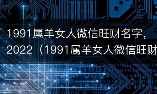 1991属羊女人微信旺财名字，2022（1991属羊女人微信旺财名字带玉）