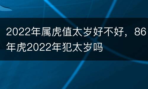 2022年属虎值太岁好不好，86年虎2022年犯太岁吗