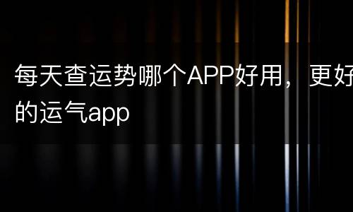 每天查运势哪个APP好用，更好的运气app