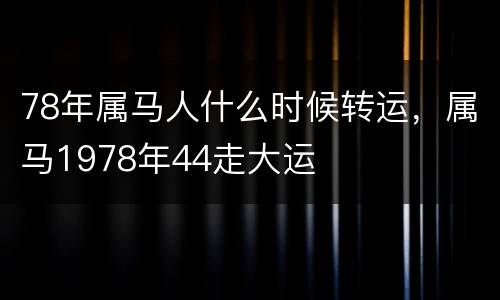 78年属马人什么时候转运，属马1978年44走大运
