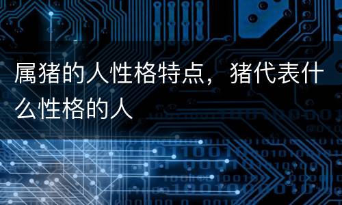 属猪的人性格特点，猪代表什么性格的人