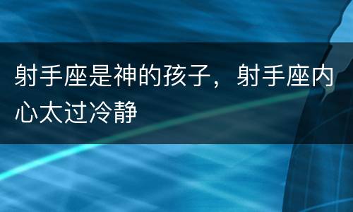 射手座是神的孩子，射手座内心太过冷静