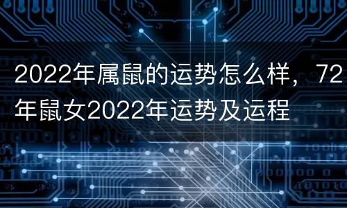 2022年属鼠的运势怎么样，72年鼠女2022年运势及运程