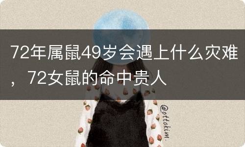 72年属鼠49岁会遇上什么灾难，72女鼠的命中贵人