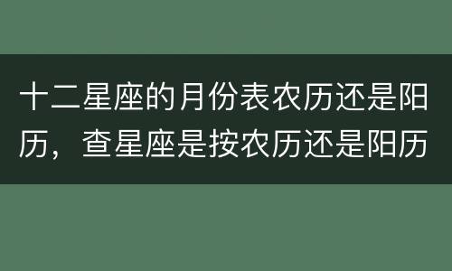十二星座的月份表农历还是阳历，查星座是按农历还是阳历