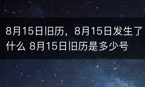 8月15日旧历，8月15日发生了什么 8月15日旧历是多少号