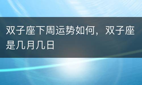 双子座下周运势如何，双子座是几月几日