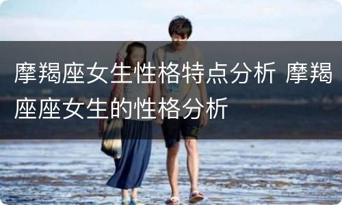 摩羯座女生性格特点分析 摩羯座座女生的性格分析