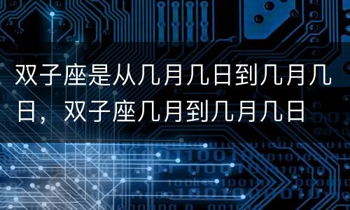 双子座是从几月几日到几月几日，双子座几月到几月几日