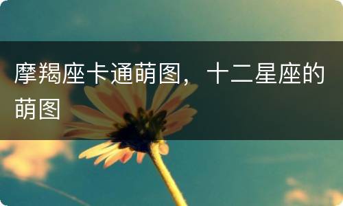摩羯座卡通萌图，十二星座的萌图