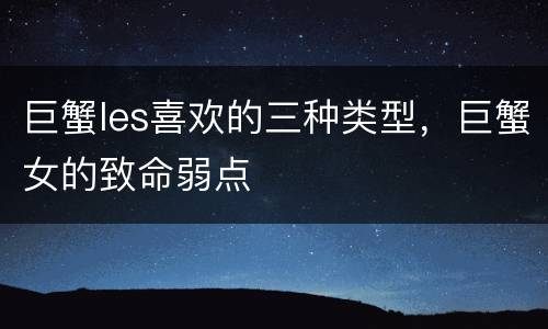 巨蟹les喜欢的三种类型，巨蟹女的致命弱点